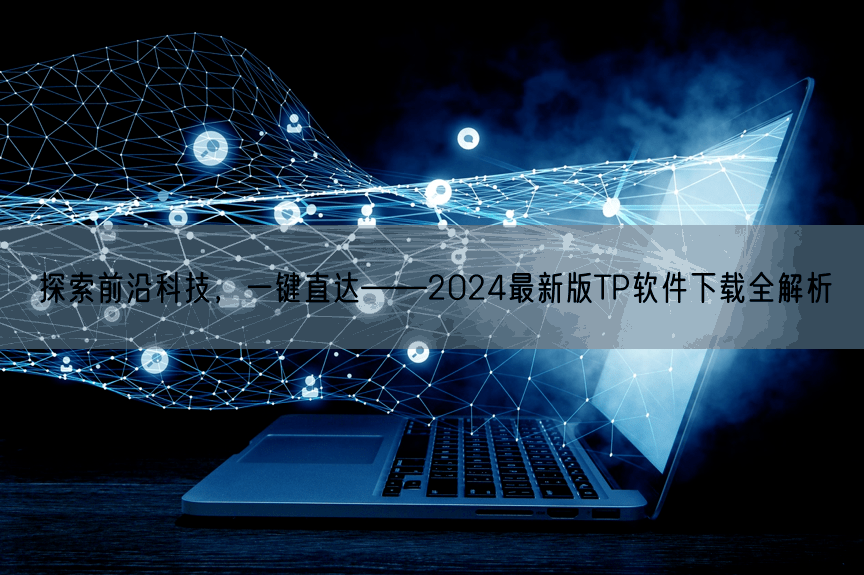 探索前沿科技，一键直达——2024最新版TP软件下载全解析