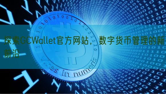 探索GCWallet官方网站，数字货币管理的新前沿