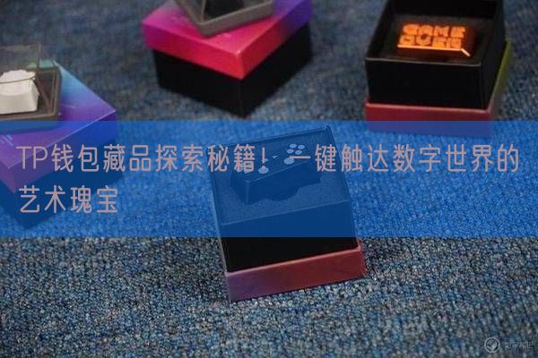 TP钱包藏品探索秘籍！一键触达数字世界的艺术瑰宝