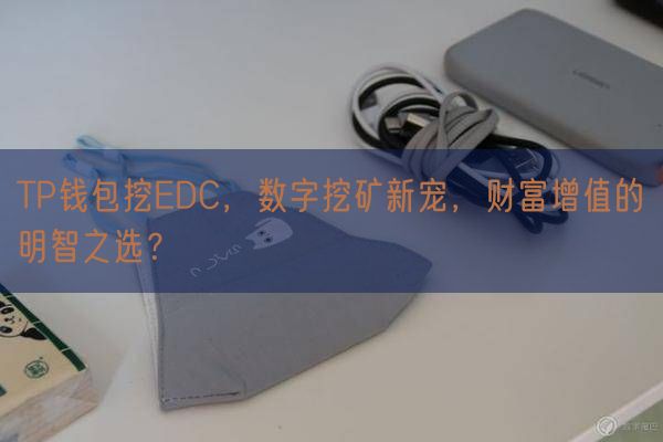 TP钱包挖EDC，数字挖矿新宠，财富增值的明智之选？