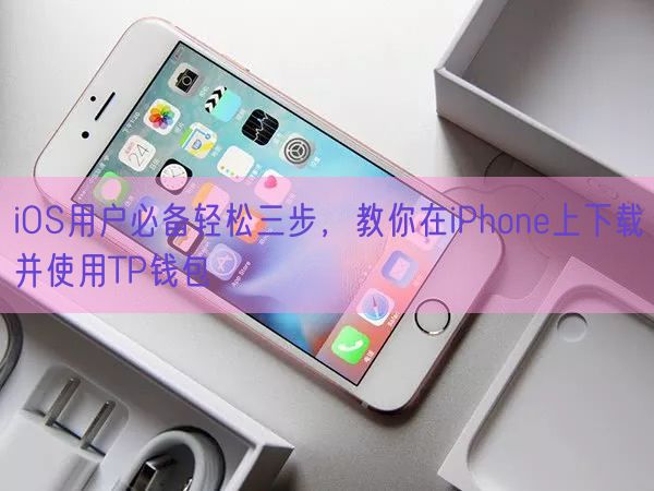 iOS用户必备轻松三步，教你在iPhone上下载并使用TP钱包