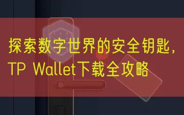 探索数字世界的安全钥匙，TP Wallet下载全攻略